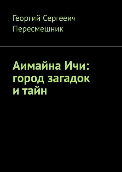 Книга Аимайна Ичи: город загадок и тайн (Георгий Сергееич Пересмешник)